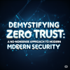 Demystifying Zero Trust: A No-Nonsense Approach to Modern Cybersecurity